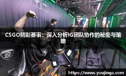 CSGO精彩赛事：深入分析IG团队协作的秘密与策略