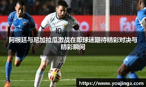 阿根廷与尼加拉瓜激战在即球迷期待精彩对决与精彩瞬间