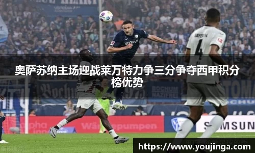 奥萨苏纳主场迎战莱万特力争三分争夺西甲积分榜优势